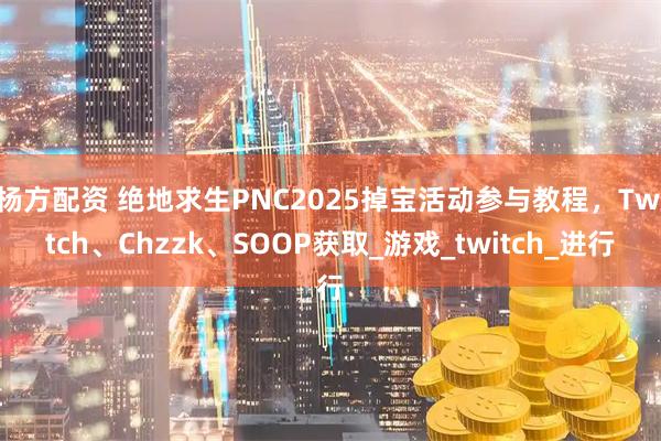杨方配资 绝地求生PNC2025掉宝活动参与教程，Twitch、Chzzk、SOOP获取_游戏_twitch_进行