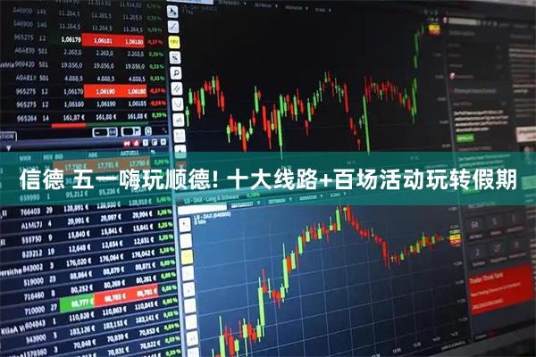 信德 五一嗨玩顺德! 十大线路+百场活动玩转假期