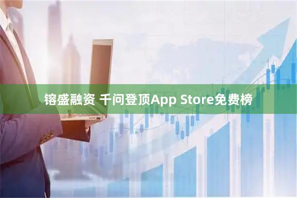 镕盛融资 千问登顶App Store免费榜