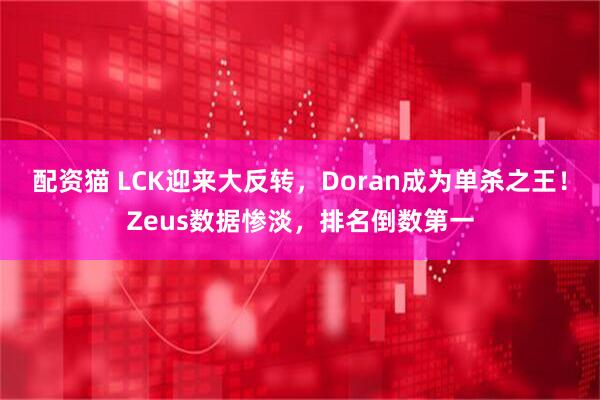 配资猫 LCK迎来大反转，Doran成为单杀之王！Zeus数据惨淡，排名倒数第一
